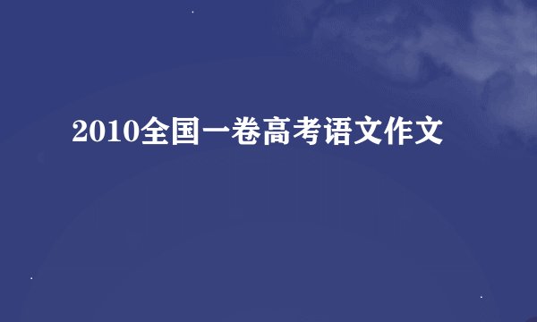 2010全国一卷高考语文作文