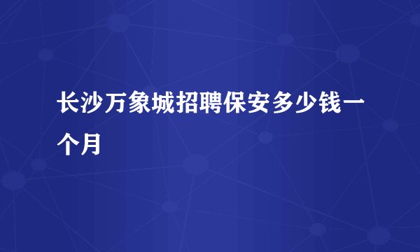 长沙万象城招聘保安多少钱一个月