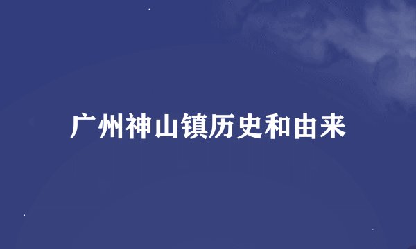 广州神山镇历史和由来