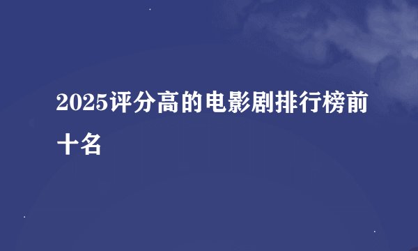 2025评分高的电影剧排行榜前十名