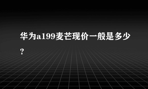 华为a199麦芒现价一般是多少?
