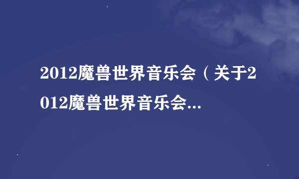 2012魔兽世界音乐会（关于2012魔兽世界音乐会的基本详情介绍）