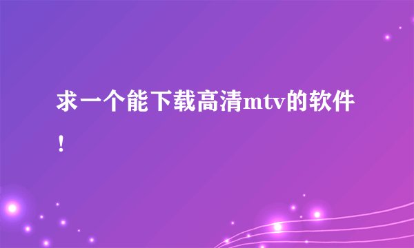 求一个能下载高清mtv的软件！