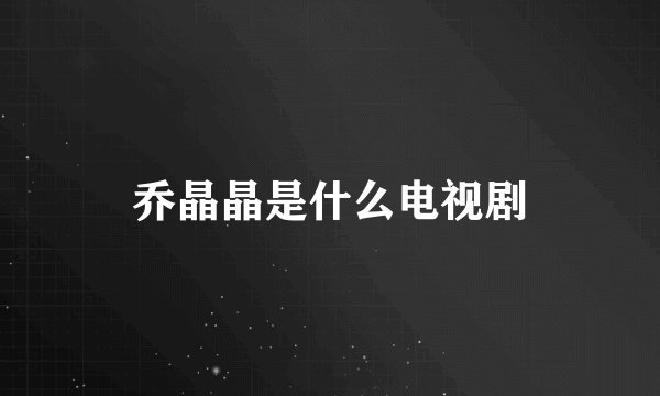 乔晶晶是什么电视剧