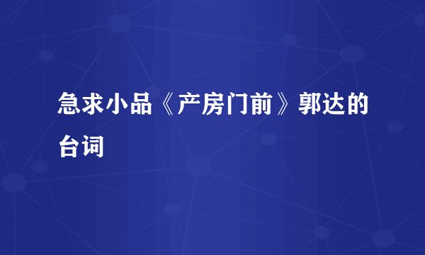 急求小品《产房门前》郭达的台词