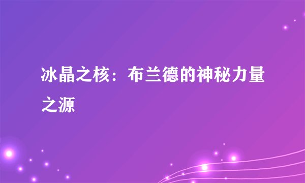 冰晶之核：布兰德的神秘力量之源