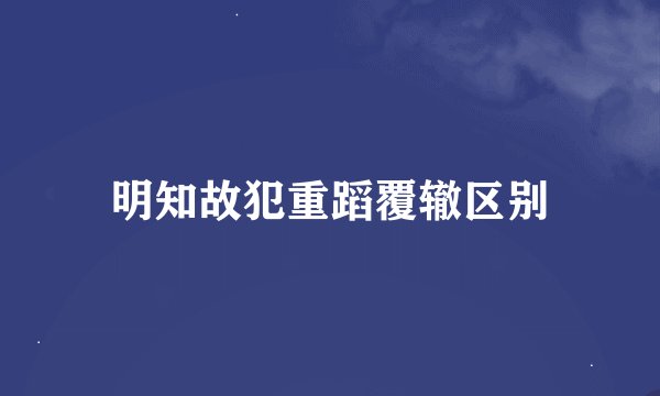 明知故犯重蹈覆辙区别