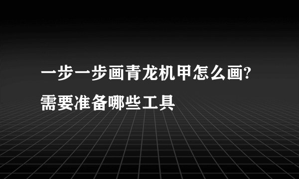 一步一步画青龙机甲怎么画?需要准备哪些工具