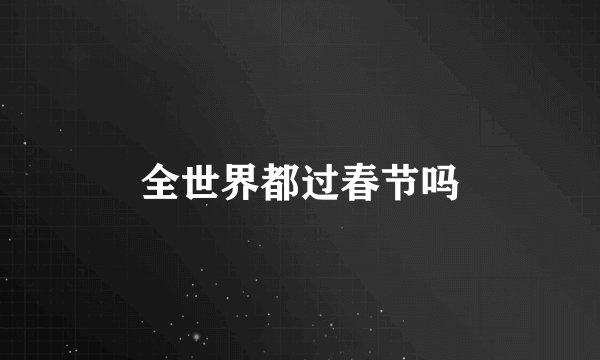 全世界都过春节吗