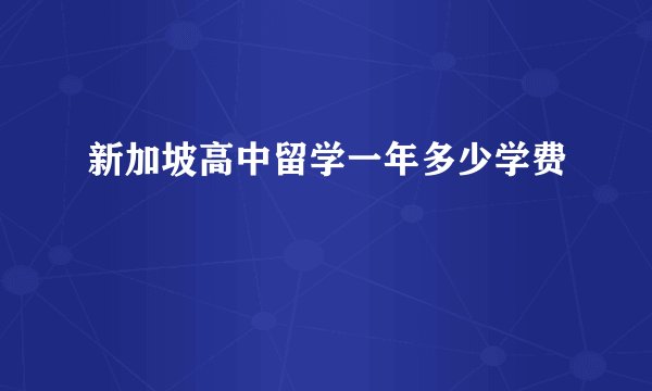 新加坡高中留学一年多少学费