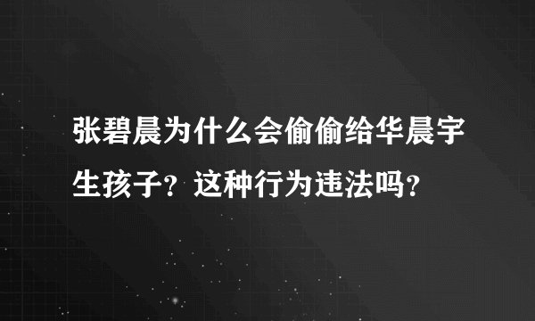 张碧晨为什么会偷偷给华晨宇生孩子？这种行为违法吗？