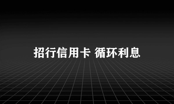 招行信用卡 循环利息