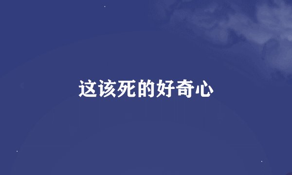 这该死的好奇心