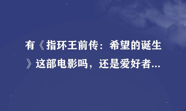 有《指环王前传：希望的诞生》这部电影吗，还是爱好者自拍的？