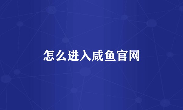 怎么进入咸鱼官网