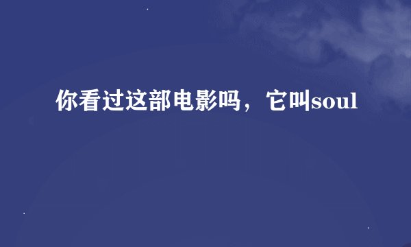 你看过这部电影吗，它叫soul
