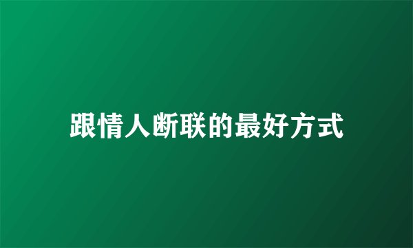 跟情人断联的最好方式