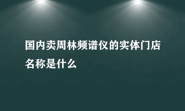 国内卖周林频谱仪的实体门店名称是什么