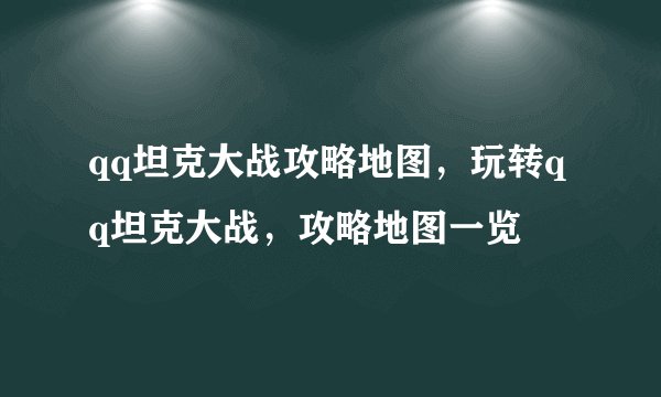 qq坦克大战攻略地图，玩转qq坦克大战，攻略地图一览