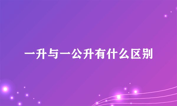 一升与一公升有什么区别