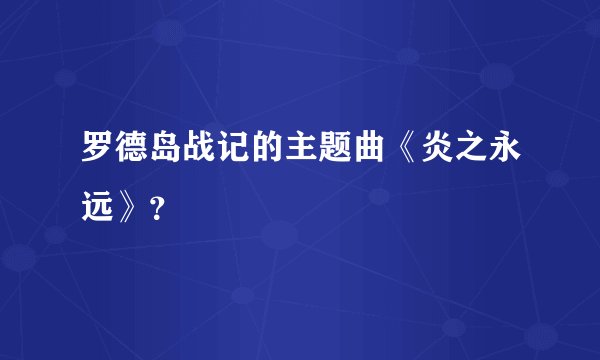 罗德岛战记的主题曲《炎之永远》？