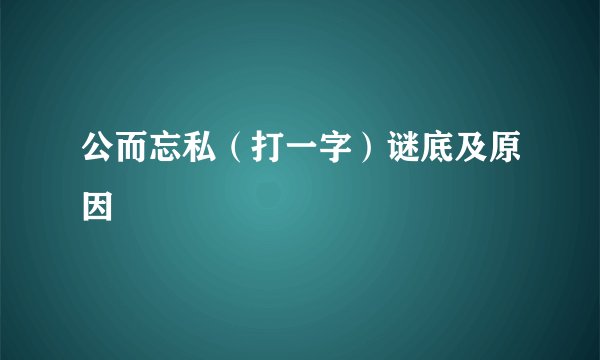 公而忘私（打一字）谜底及原因