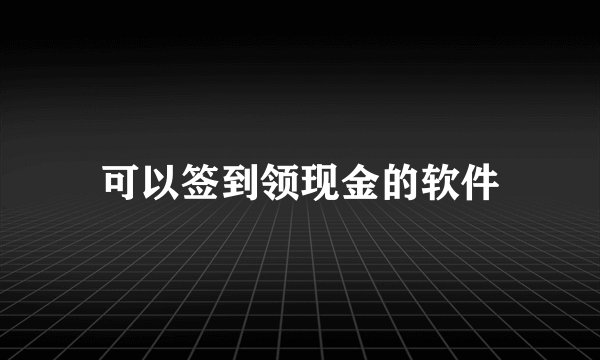 可以签到领现金的软件
