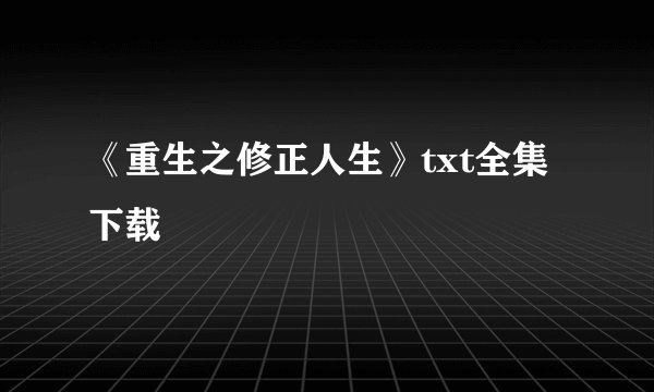 《重生之修正人生》txt全集下载