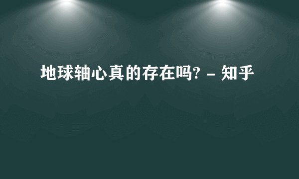 地球轴心真的存在吗? - 知乎