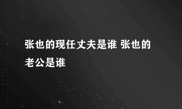 张也的现任丈夫是谁 张也的老公是谁