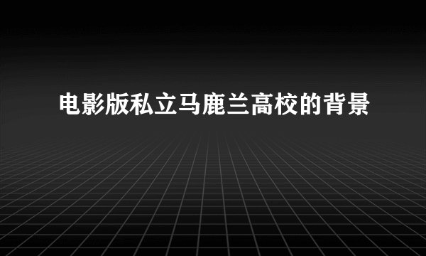 电影版私立马鹿兰高校的背景