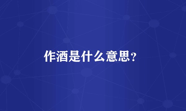作酒是什么意思？