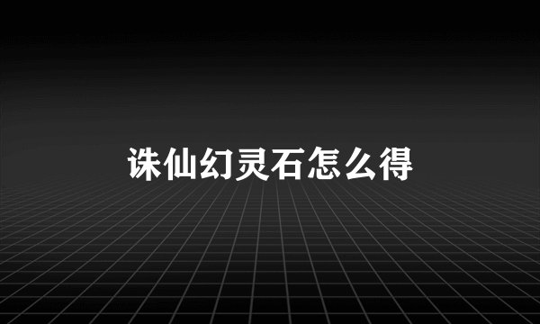 诛仙幻灵石怎么得