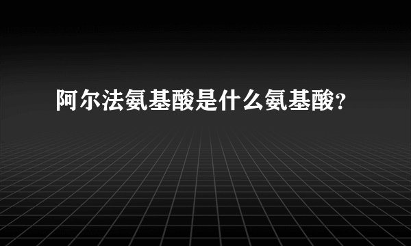 阿尔法氨基酸是什么氨基酸?