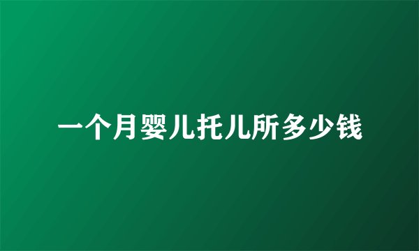 一个月婴儿托儿所多少钱