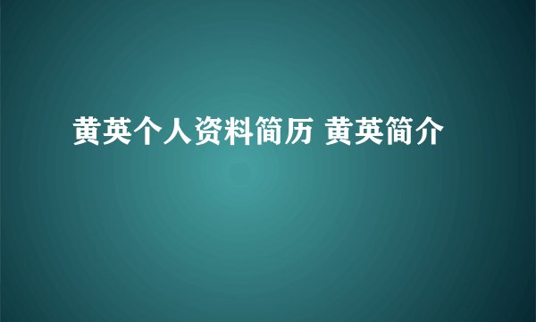 黄英个人资料简历 黄英简介