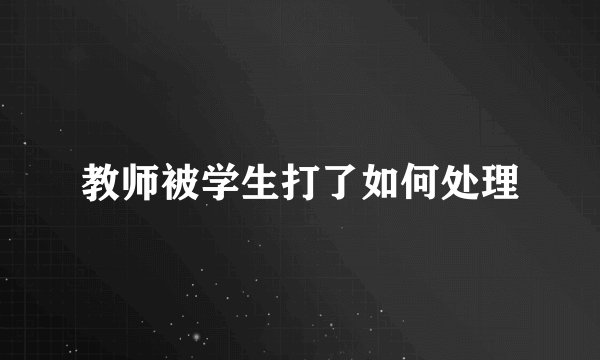 教师被学生打了如何处理