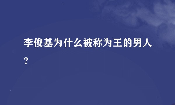 李俊基为什么被称为王的男人？