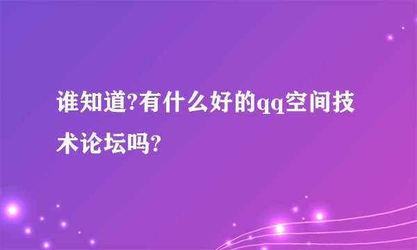 谁知道?有什么好的qq空间技术论坛吗?