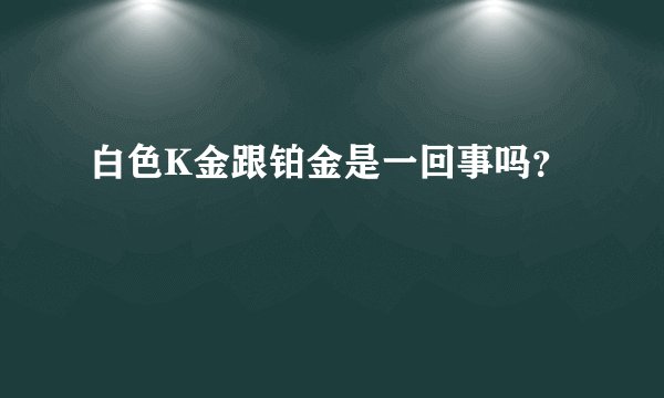 白色K金跟铂金是一回事吗?