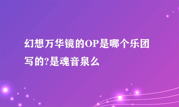 幻想万华镜的OP是哪个乐团写的?是魂音泉么