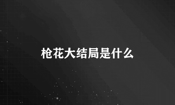 枪花大结局是什么