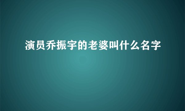 演员乔振宇的老婆叫什么名字