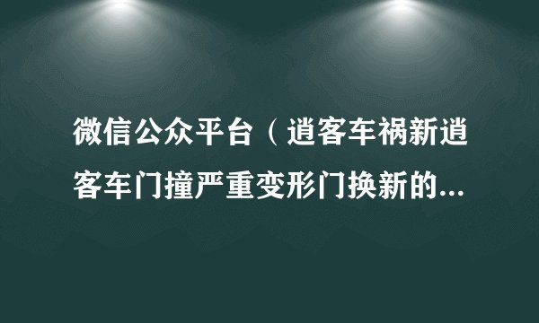 微信公众平台（逍客车祸新逍客车门撞严重变形门换新的底坎说是要切割对车有影响吗）