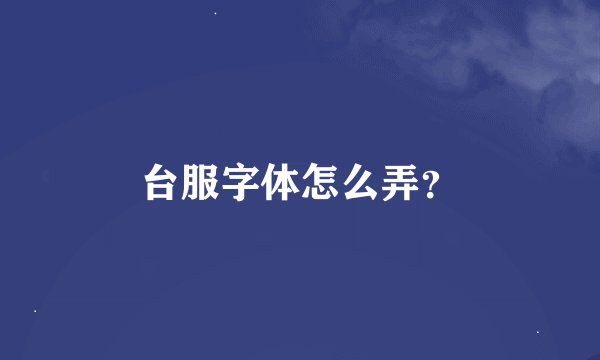 台服字体怎么弄？