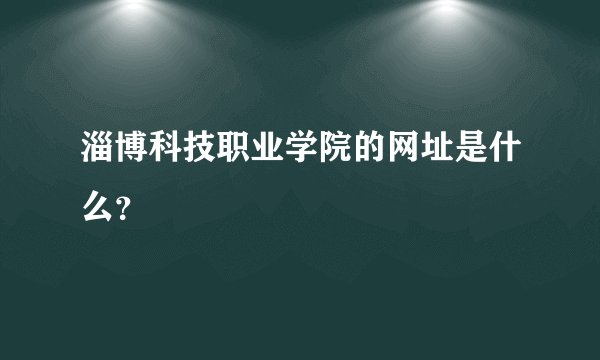 淄博科技职业学院的网址是什么？