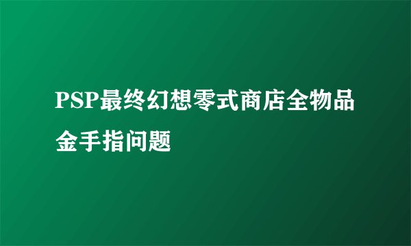 PSP最终幻想零式商店全物品金手指问题