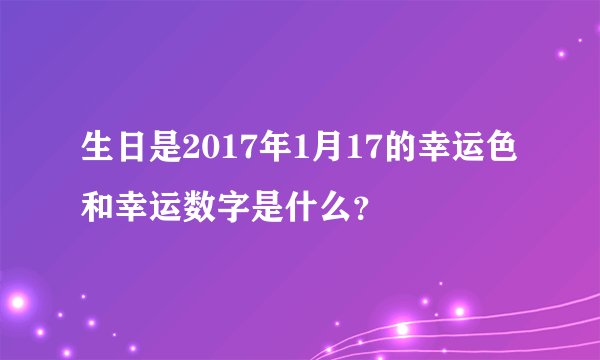 生日是2017年1月17的幸运色和幸运数字是什么？