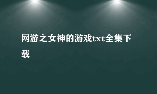 网游之女神的游戏txt全集下载