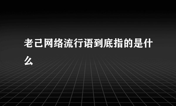 老己网络流行语到底指的是什么